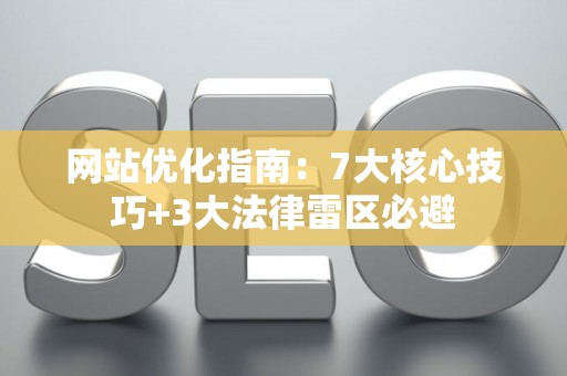 网站优化指南：7大核心技巧+3大法律雷区必避