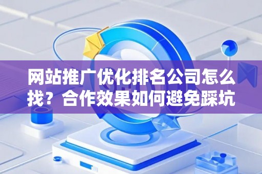 网站推广优化排名公司怎么找？合作效果如何避免踩坑？