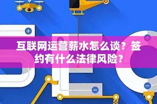 互联网运营薪水怎么谈？签约有什么法律风险？