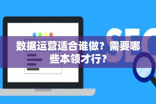 数据运营适合谁做？需要哪些本领才行？